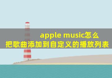 apple music怎么把歌曲添加到自定义的播放列表